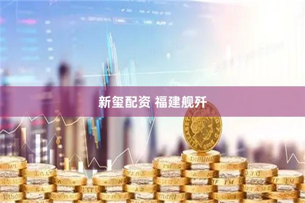 新玺配资 福建舰歼