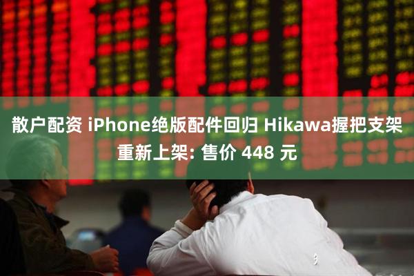 散户配资 iPhone绝版配件回归 Hikawa握把支架重新上架: 售价 448 元