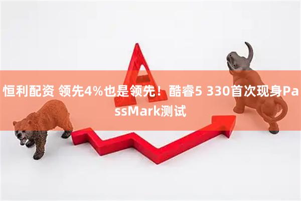 恒利配资 领先4%也是领先！酷睿5 330首次现身PassMark测试