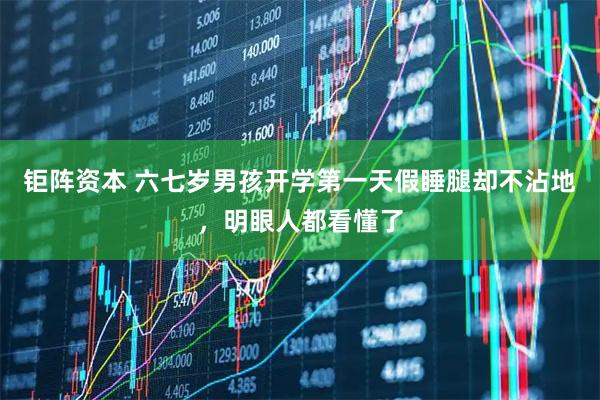 钜阵资本 六七岁男孩开学第一天假睡腿却不沾地，明眼人都看懂了